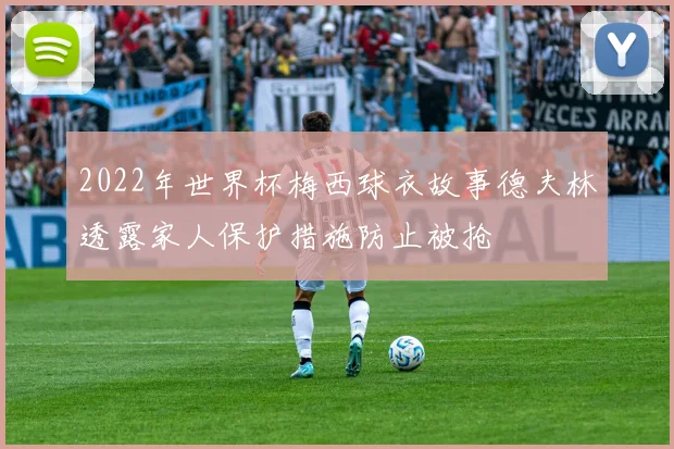 2022年世界杯梅西球衣故事德夫林透露家人保护措施防止被抢