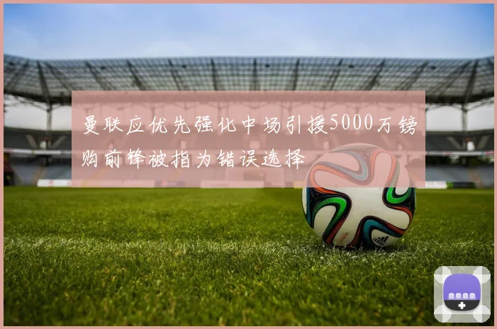 曼联应优先强化中场引援5000万镑购前锋被指为错误选择